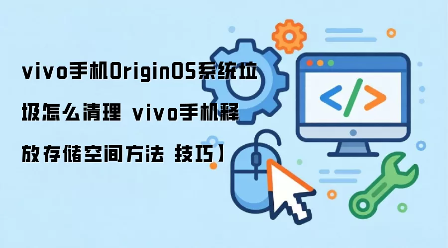 vivo手机OriginOS系统垃圾怎么清理 vivo手机释放存储空间方法【技巧】