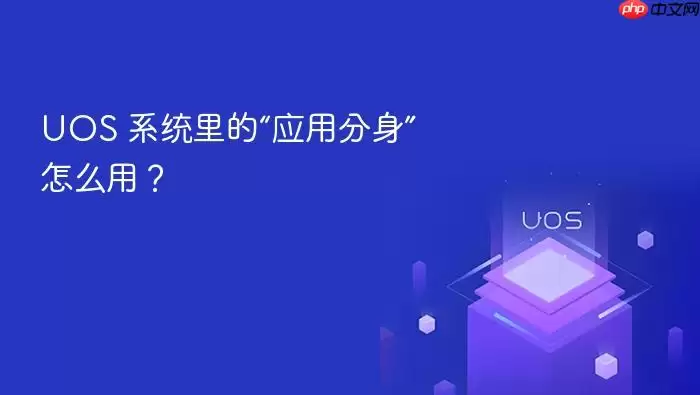 UOS 系统里的“应用分身”怎么用？