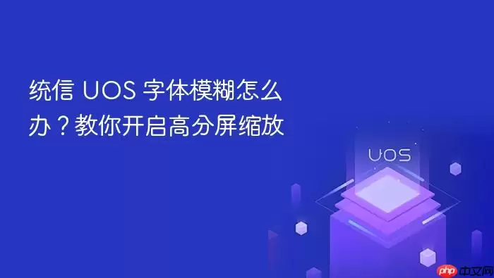 统信 UOS 字体模糊怎么办？教你开启高分屏缩放