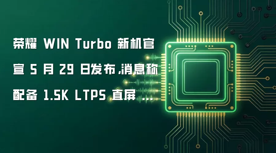 荣耀 WIN Turbo 新机官宣 5 月 29 日发布,消息称配备 1.5K LTPS 直屏 + 50Mp OIS 横向大矩阵镜组