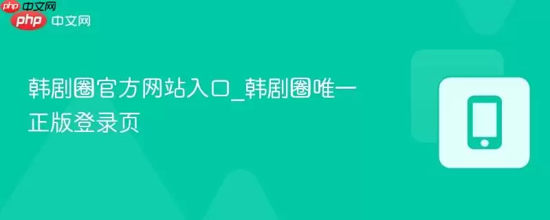 韩剧圈官方网站入口_韩剧圈唯一正版登录页