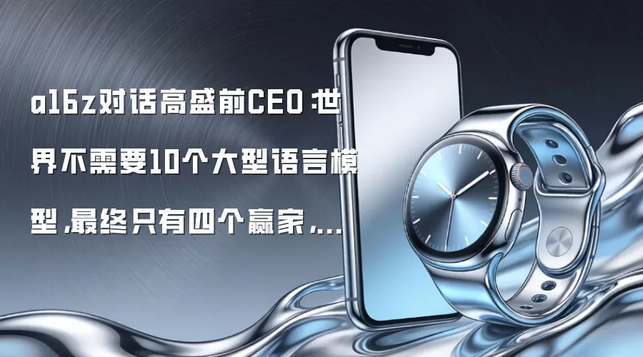 a16z对话高盛前CEO:世界不需要10个大型语言模型,最终只有四个赢家,其余的慢慢消失