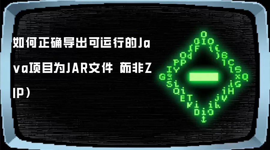 如何正确导出可运行的Ja va项目为JAR文件(而非ZIP)