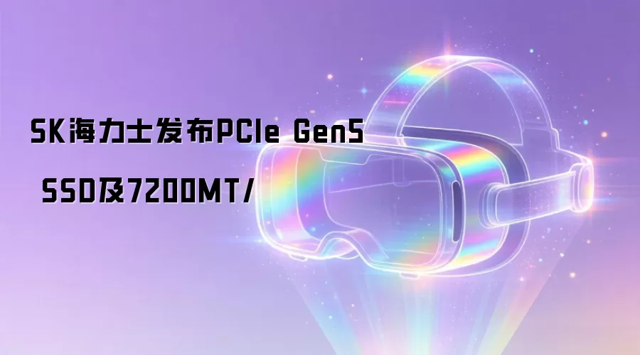 SK海力士发布PCIe Gen5 SSD及7200MT/