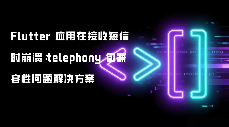 Flutter 应用在接收信息时崩溃:telephony 包兼容性问题解决方案