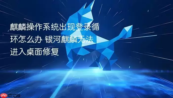 麒麟操作系统出现登录循环怎么办 银河麒麟无法进入桌面修复