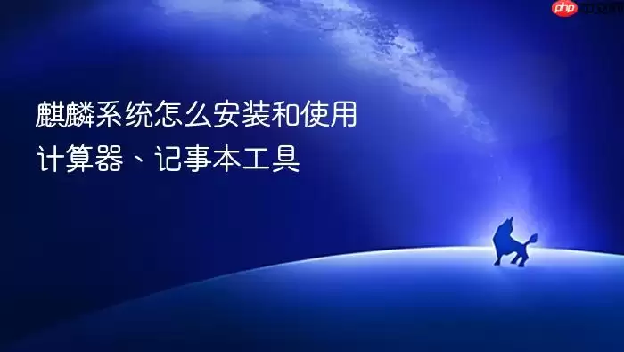 麒麟系统怎么安装和使用计算器、记事本工具