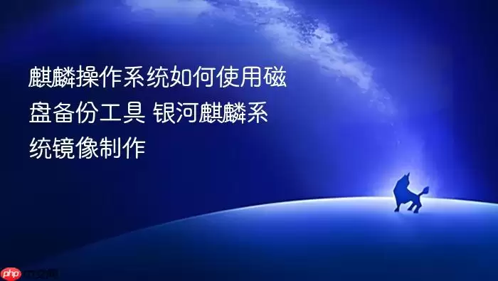 麒麟操作系统如何使用磁盘备份工具 银河麒麟系统镜像制作