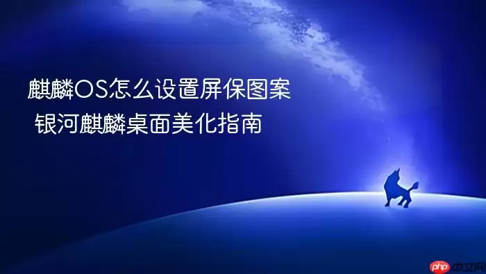 麒麟OS怎么设置屏保图案 银河麒麟桌面美化指南