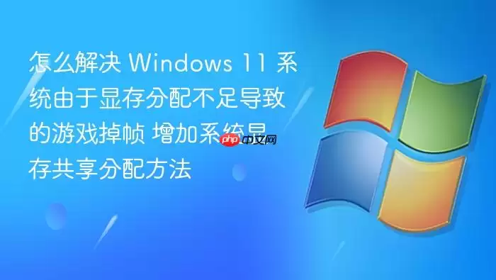 怎么解决 Windows 11 系统由于显存分配不足导致的游戏掉帧 增加系统显存共享分配方法
