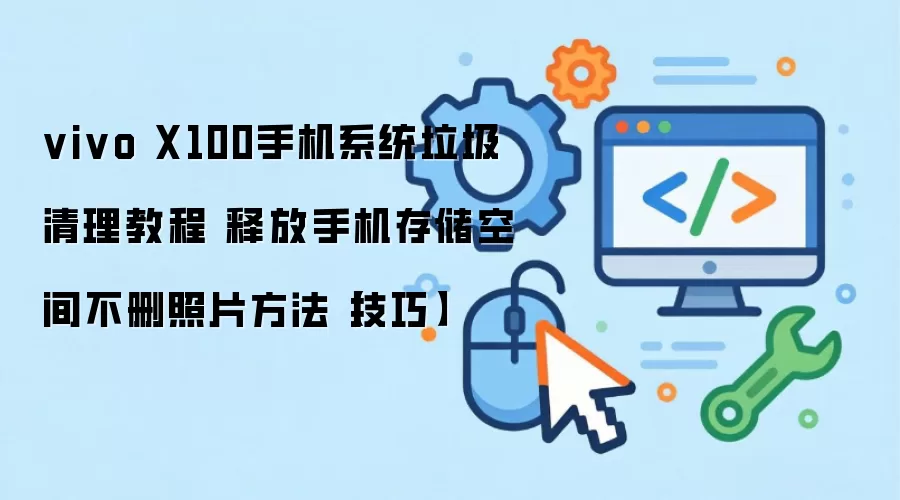 vivo X100手机系统垃圾清理教程 释放手机存储空间不删照片方法【技巧】