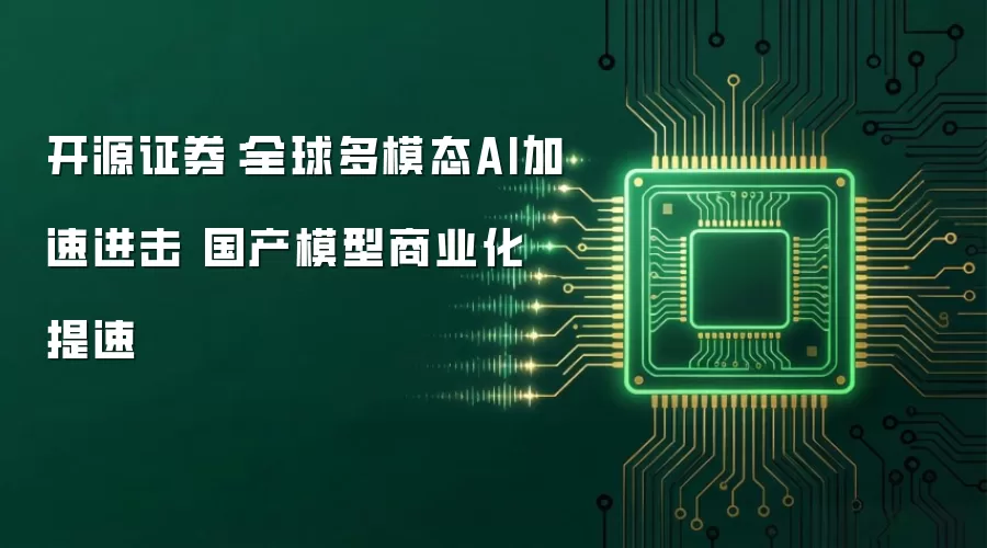 开源证券:全球多模态AI加速进击 国产模型商业化提速