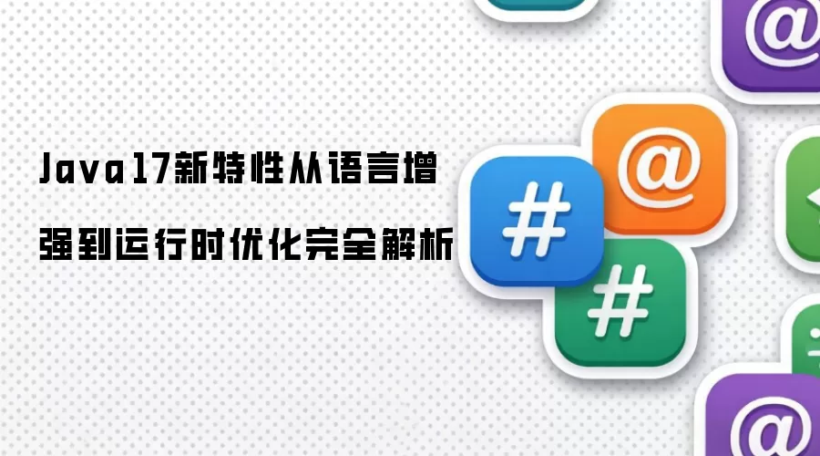 Ja va 17新特性从语言增强到运行时优化完全解析
