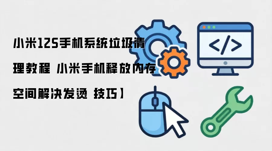 小米12S手机系统垃圾清理教程 小米手机释放内存空间解决发烫【技巧】