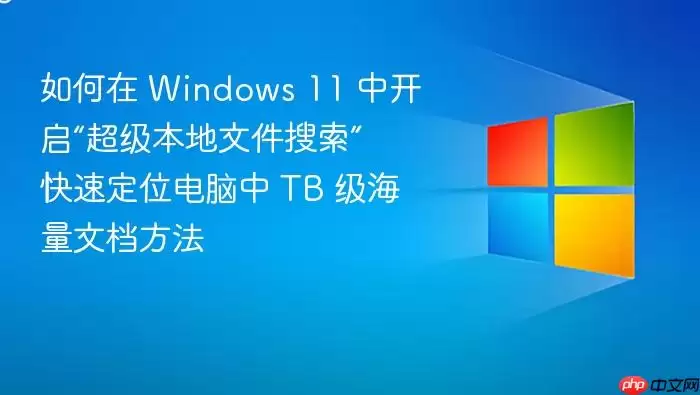 如何在 Windows 11 中开启“超级本地文件搜索” 快速定位电脑中 TB 级海量文档方法
