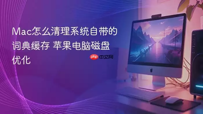 Mac怎么清理系统自带的词典缓存 苹果电脑磁盘优化