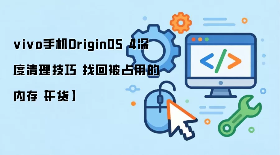 vivo手机OriginOS 4深度清理技巧 找回被占用的内存【干货】