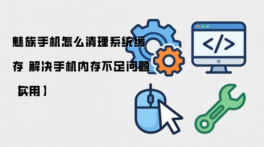 魅族手机怎么清理系统缓存 解决手机内存不足问题【实用】