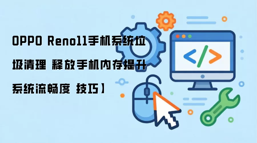 OPPO Reno11手机系统垃圾清理 释放手机内存提升系统流畅度【技巧】