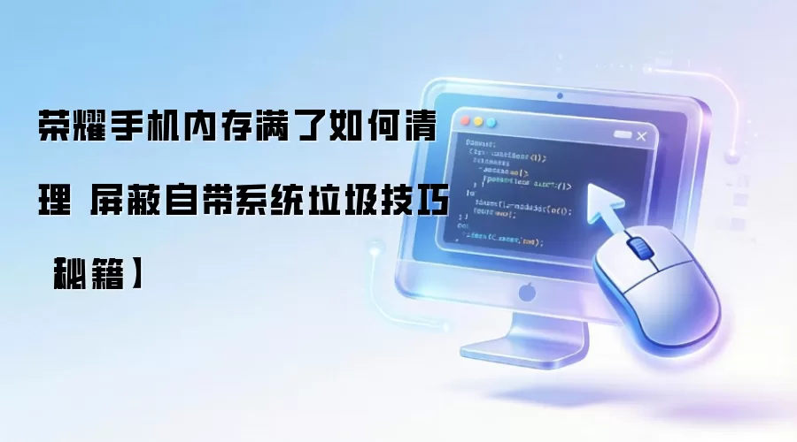 荣耀手机内存满了如何清理 屏蔽自带系统垃圾技巧【秘籍】