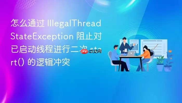 怎么通过 IllegalThreadStateException 阻止对已启动线程进行二次 start() 的逻辑冲突