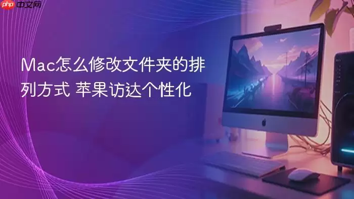 Mac怎么修改文件夹的排列方式 苹果访达个性化