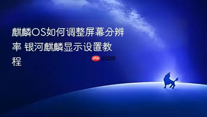 麒麟OS如何调整屏幕分辨率 银河麒麟显示设置教程