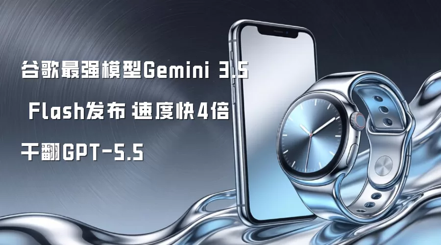 谷歌最强模型Gemini 3.5 Flash发布:速度快4倍 干翻GPT-5.5
