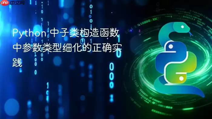 Python 中子类构造函数中参数类型细化的正确实践