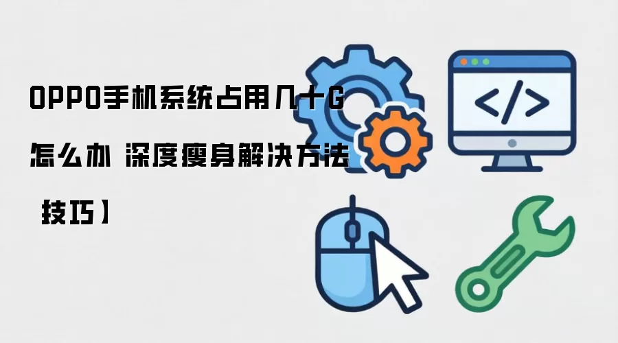 OPPO手机系统占用几十G怎么办 深度瘦身解决方法【技巧】