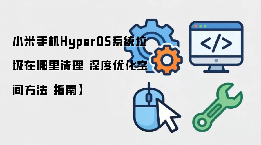 小米手机HyperOS系统垃圾在哪里清理 深度优化空间方法【指南】