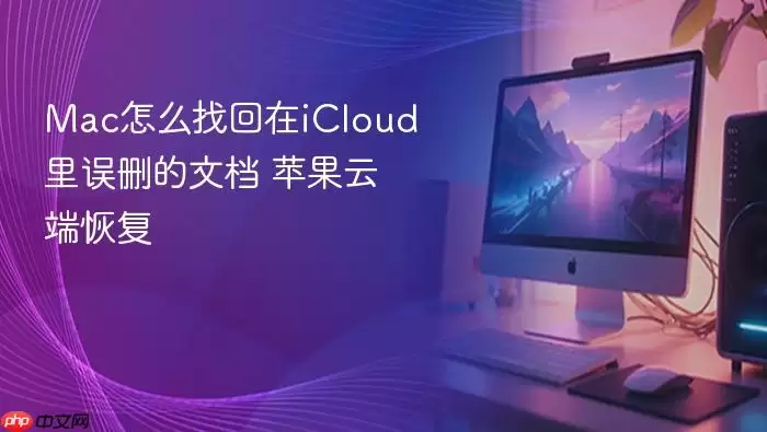 Mac怎么找回在iCloud里误删的文档 苹果云端恢复