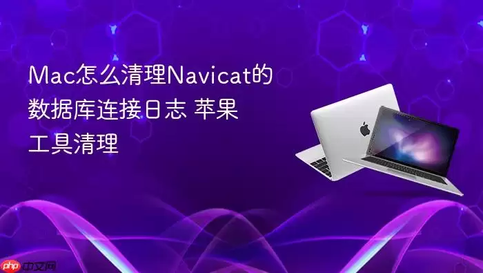 Mac怎么清理Na vicat的数据库连接日志 苹果工具清理