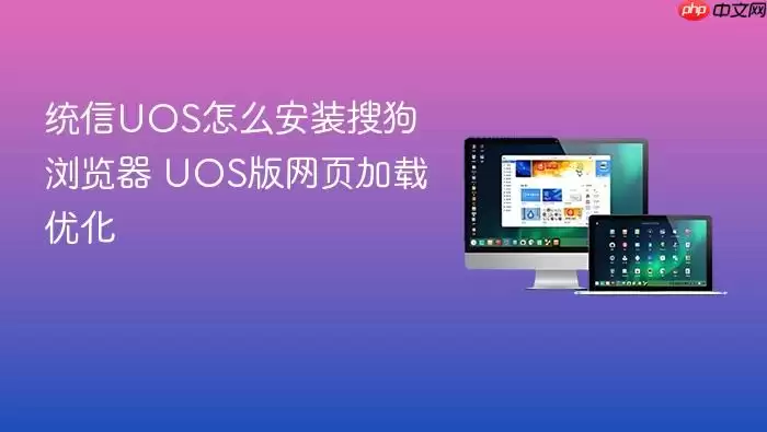 统信UOS怎么安装搜狗浏览器 UOS版网页加载优化
