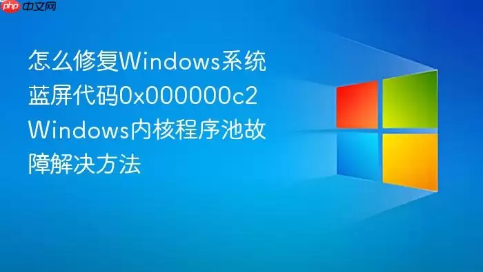 怎么修复Windows系统蓝屏代码0x000000c2 Windows内核程序池故障解决方法