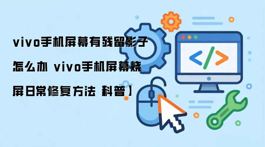 vivo手机屏幕有残留影子怎么办 vivo手机屏幕烧屏日常修复方法【科普】