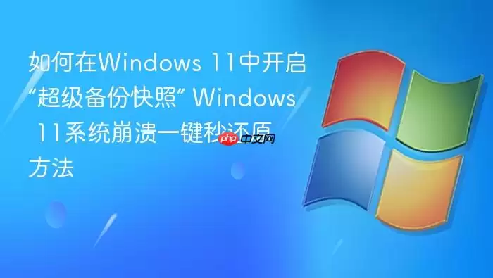 如何在Windows 11中开启“超级备份快照” Windows 11系统崩溃一键秒还原方法
