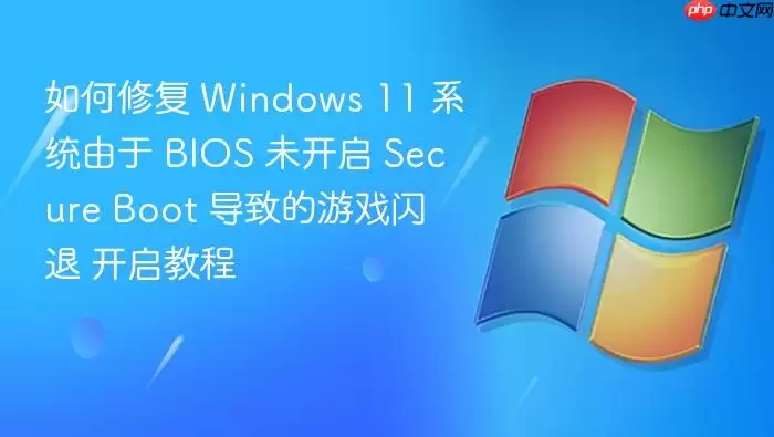如何修复 Windows 11 系统由于 BIOS 未开启 Secure Boot 导致的游戏闪退 开启教程