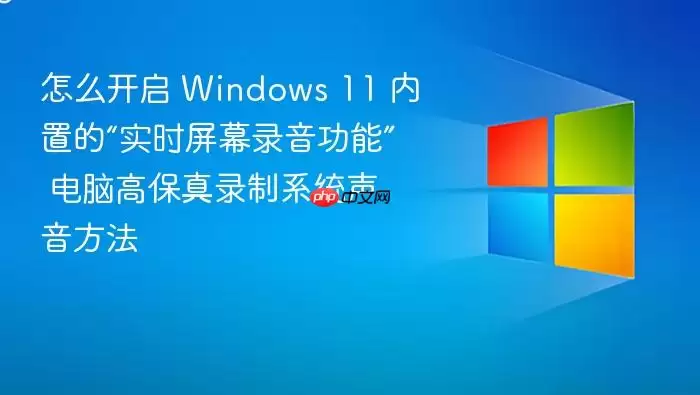 怎么开启 Windows 11 内置的“实时屏幕录音功能” 电脑高保真录制系统声音方法