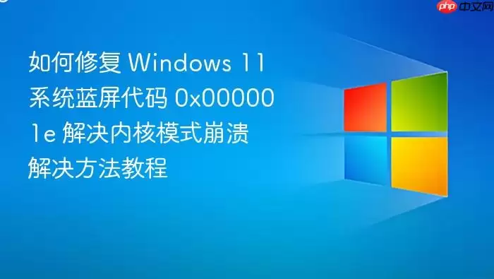 如何修复 Windows 11 系统蓝屏代码 0x000001e 解决内核模式崩溃解决方法教程