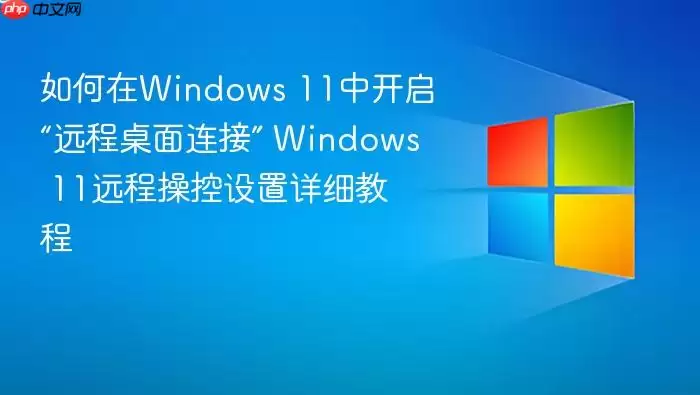 如何在Windows 11中开启“远程桌面连接” Windows 11远程操控设置详细教程