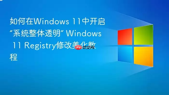 如何在Windows 11中开启“系统整体透明” Windows 11 Registry修改美化教程