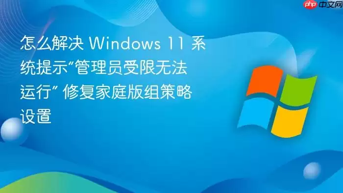 怎么解决 Windows 11 系统提示“管理员受限无法运行” 修复家庭版组策略设置