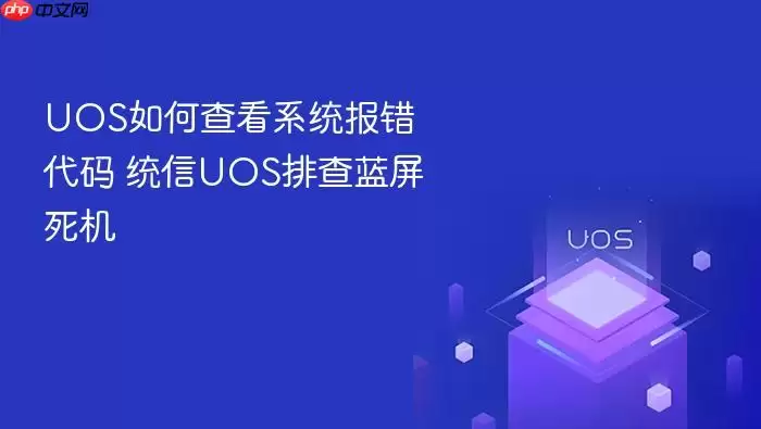 UOS如何查看系统报错代码 统信UOS排查蓝屏死机
