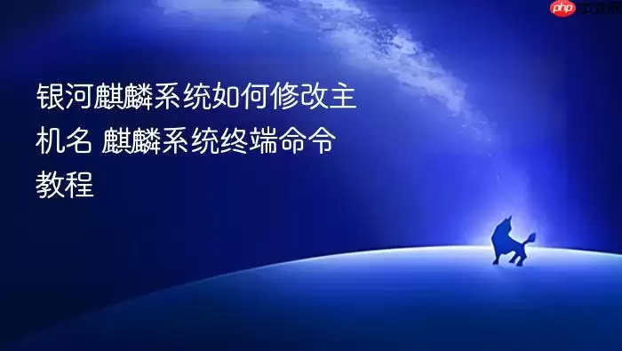 银河麒麟系统如何修改主机名 麒麟系统终端命令教程