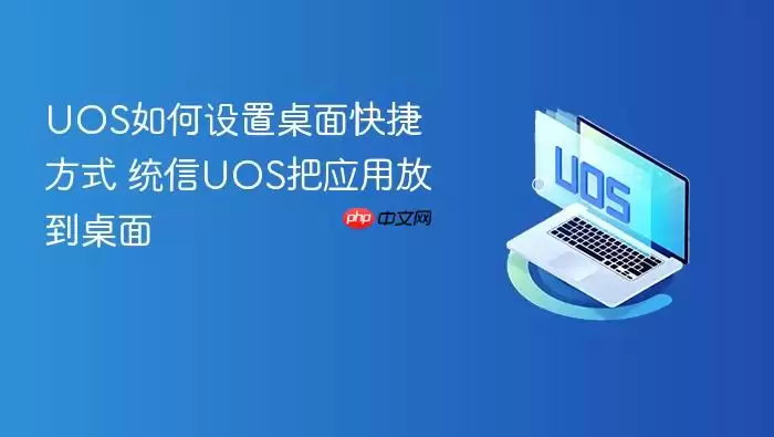 UOS如何设置桌面快捷方式 统信UOS把应用放到桌面