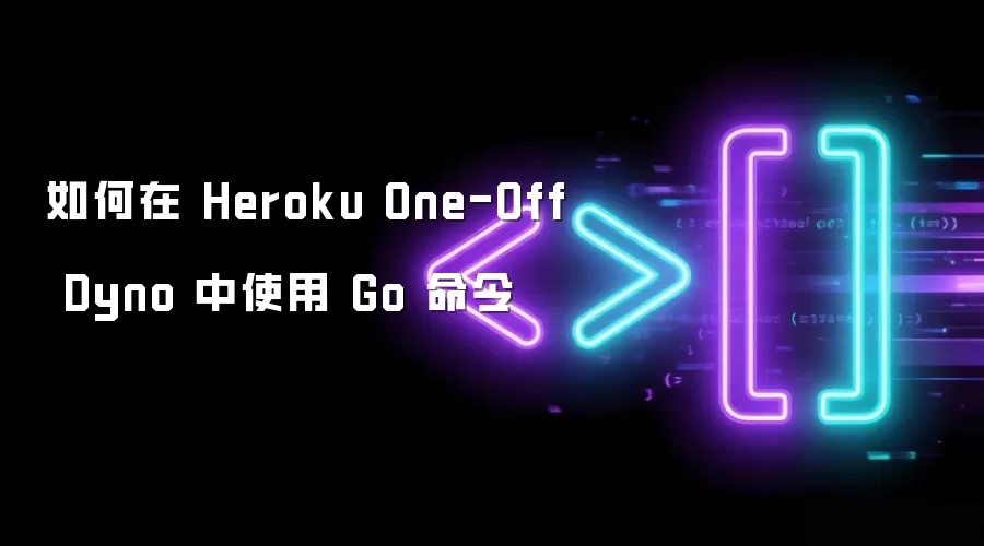 如何在 Heroku One-Off Dyno 中使用 Go 命令