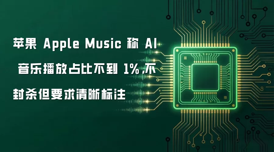 苹果 Apple Music 称 AI 音乐播放占比不到 1%,不封杀但要求清晰标注
