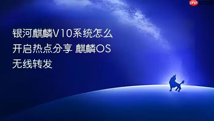 银河麒麟V10系统怎么开启热点分享 麒麟OS无线转发