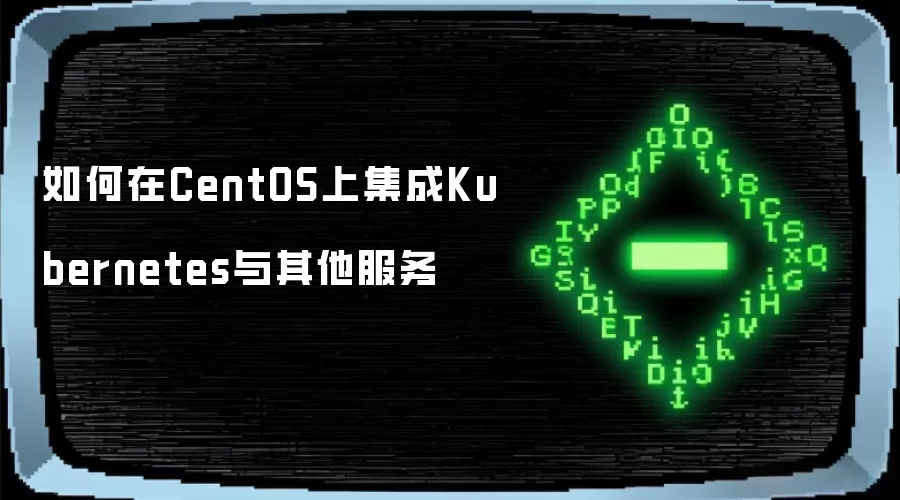 如何在CentOS上集成Kubernetes与其他服务